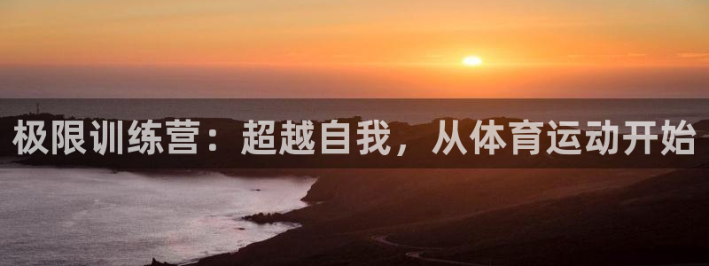 千亿国际官方正版app娱乐平台:极限训练营:超越自我,从体育