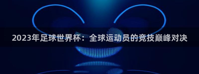 千亿国际官方正版app神州:2023年足球世界杯:全球运动员